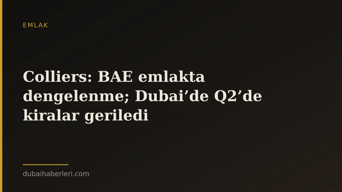 Colliers: BAE emlakta dengelenme; Dubai’de Q2’de kiralar geriledi