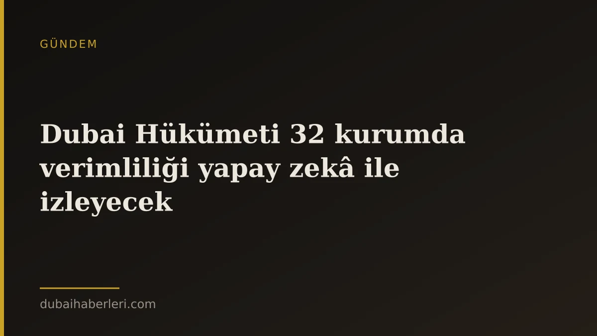Dubai Hükümeti 32 kurumda verimliliği yapay zekâ ile izleyecek