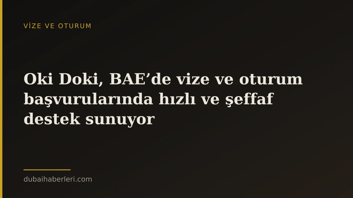 Oki Doki, BAE’de vize ve oturum başvurularında hızlı ve şeffaf destek sunuyor