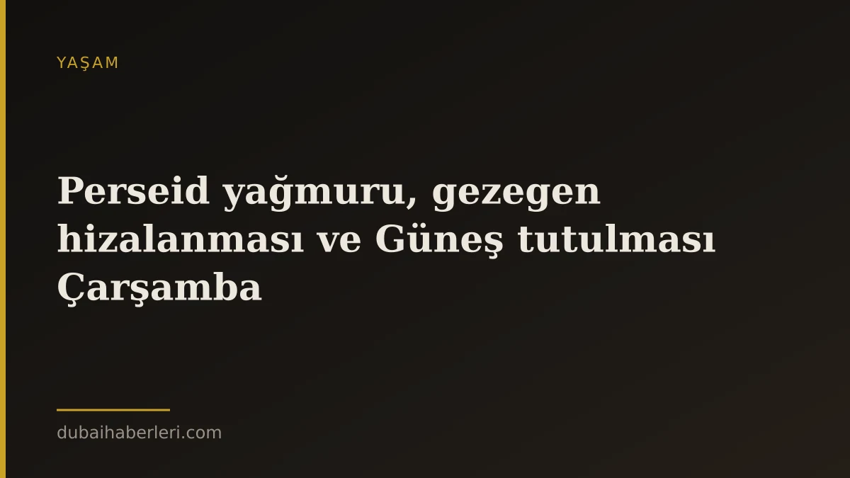 Perseid yağmuru, gezegen hizalanması ve Güneş tutulması Çarşamba