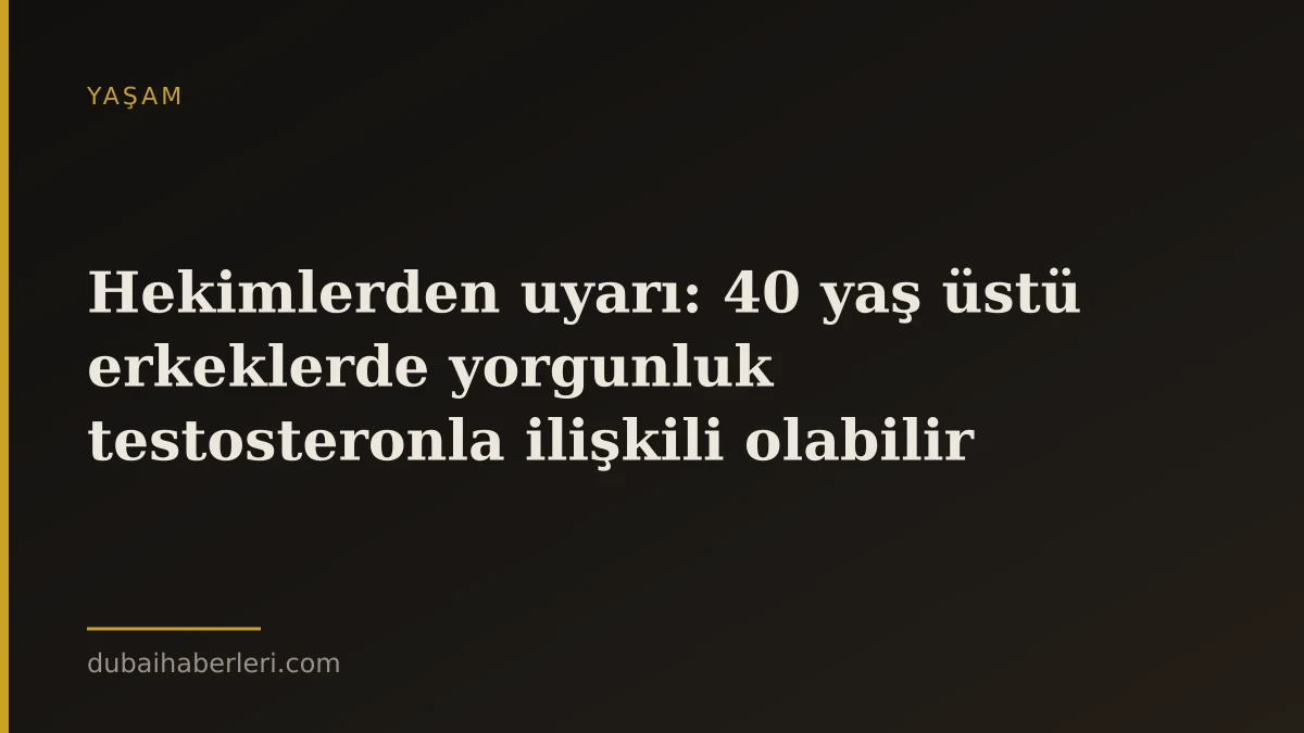 Hekimlerden uyarı: 40 yaş üstü erkeklerde yorgunluk testosteronla ilişkili olabilir