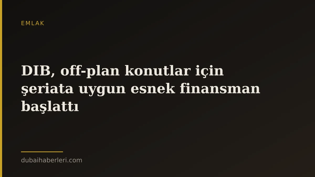 DIB, off-plan konutlar için şeriata uygun esnek finansman başlattı