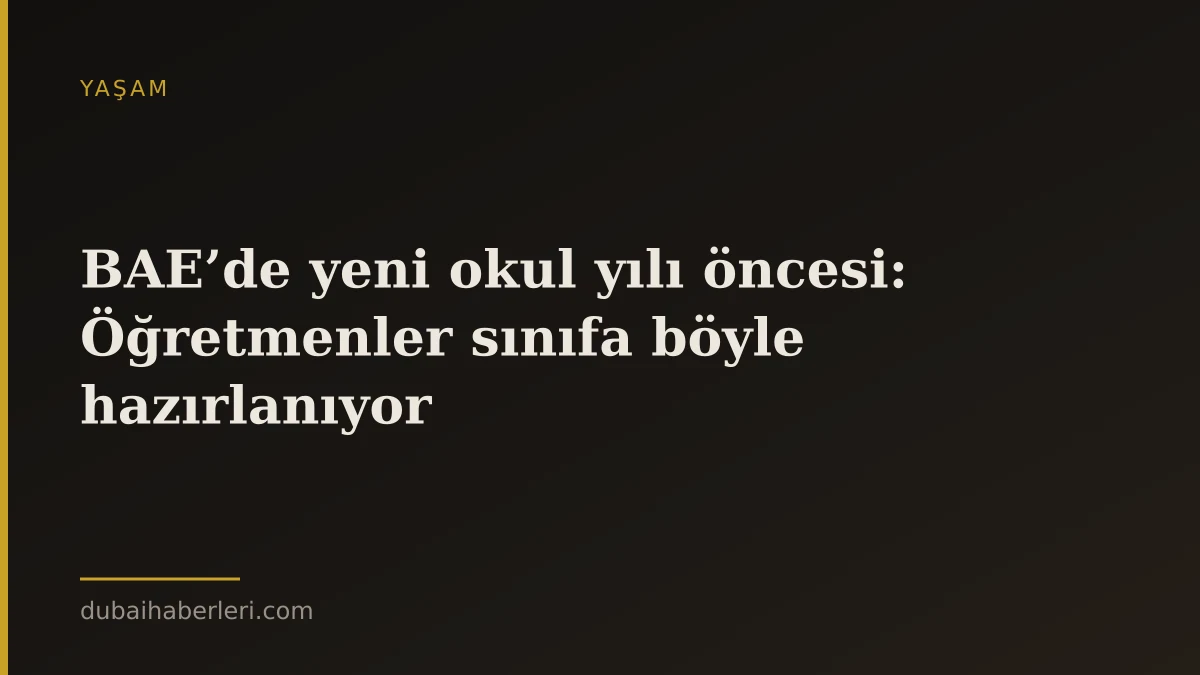 BAE’de yeni okul yılı öncesi: Öğretmenler sınıfa böyle hazırlanıyor