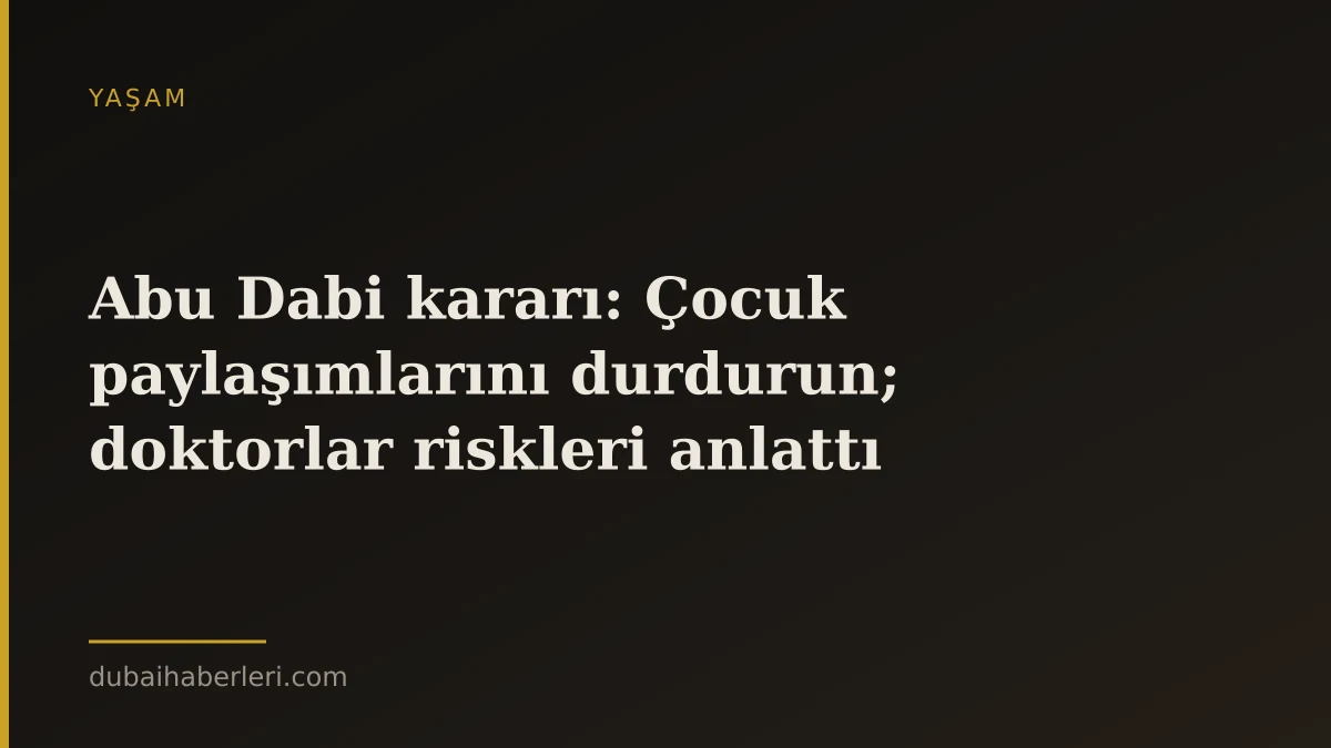 Abu Dabi kararı: Çocuk paylaşımlarını durdurun; doktorlar riskleri anlattı