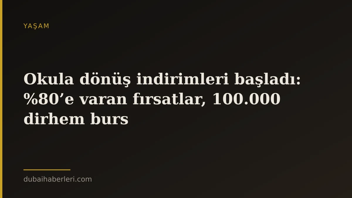 Okula dönüş indirimleri başladı: %80’e varan fırsatlar, 100.000 dirhem burs