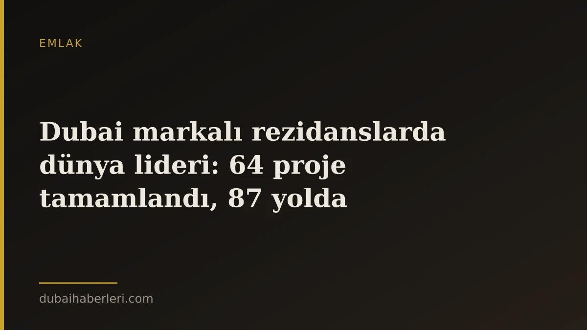 Dubai markalı rezidanslarda dünya lideri: 64 proje tamamlandı, 87 yolda