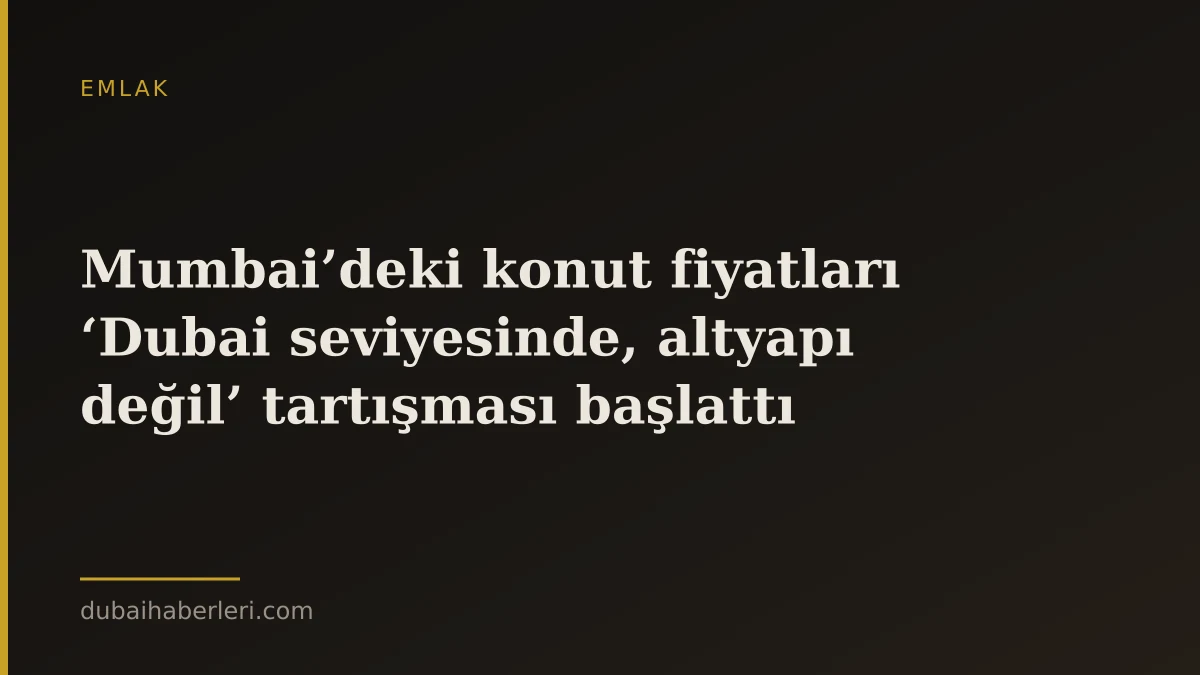 Mumbai’deki konut fiyatları ‘Dubai seviyesinde, altyapı değil’ tartışması başlattı