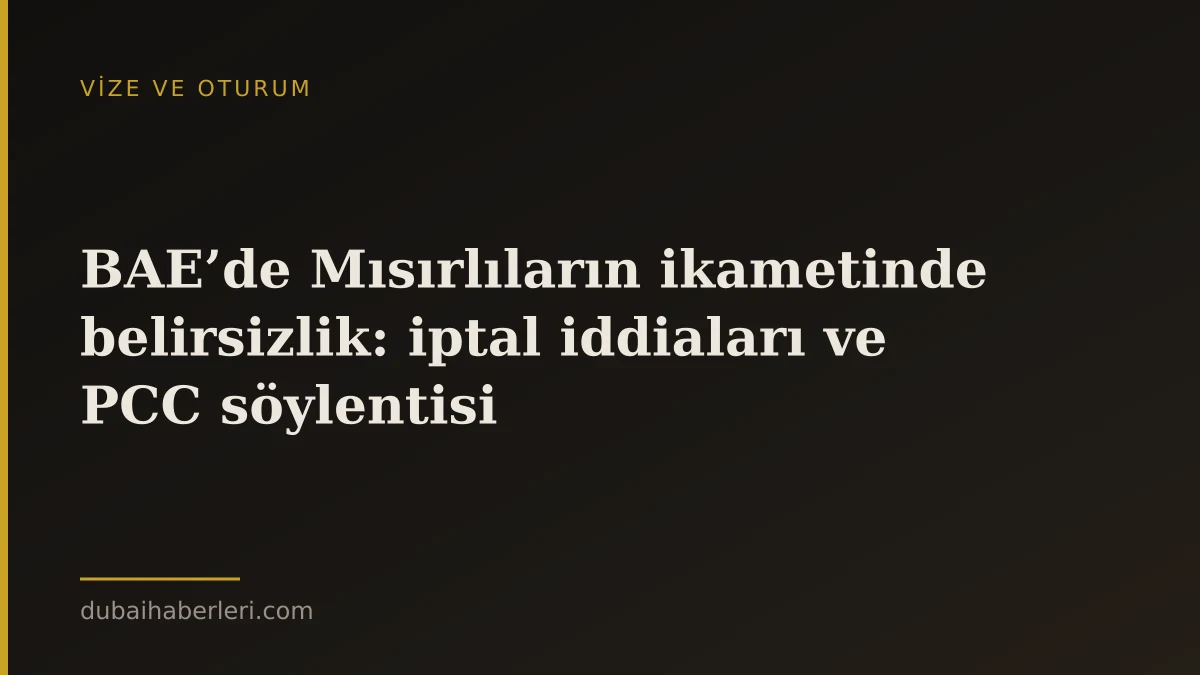 BAE’de Mısırlıların ikametinde belirsizlik: iptal iddiaları ve PCC söylentisi