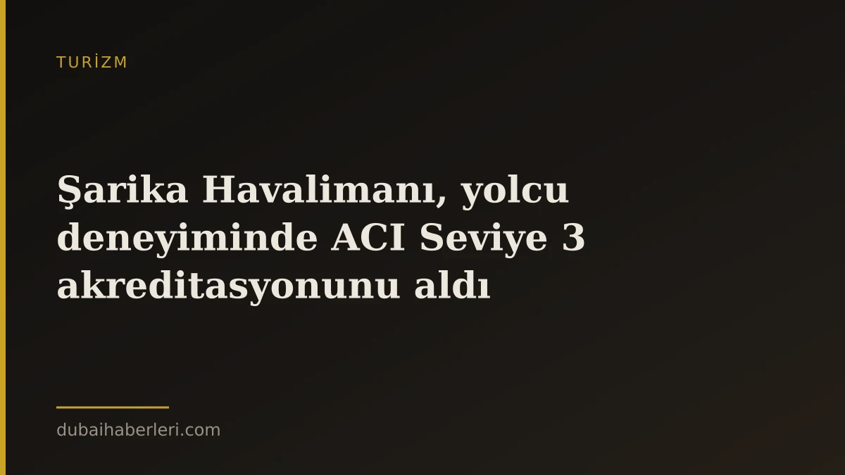 Şarika Havalimanı, yolcu deneyiminde ACI Seviye 3 akreditasyonunu aldı