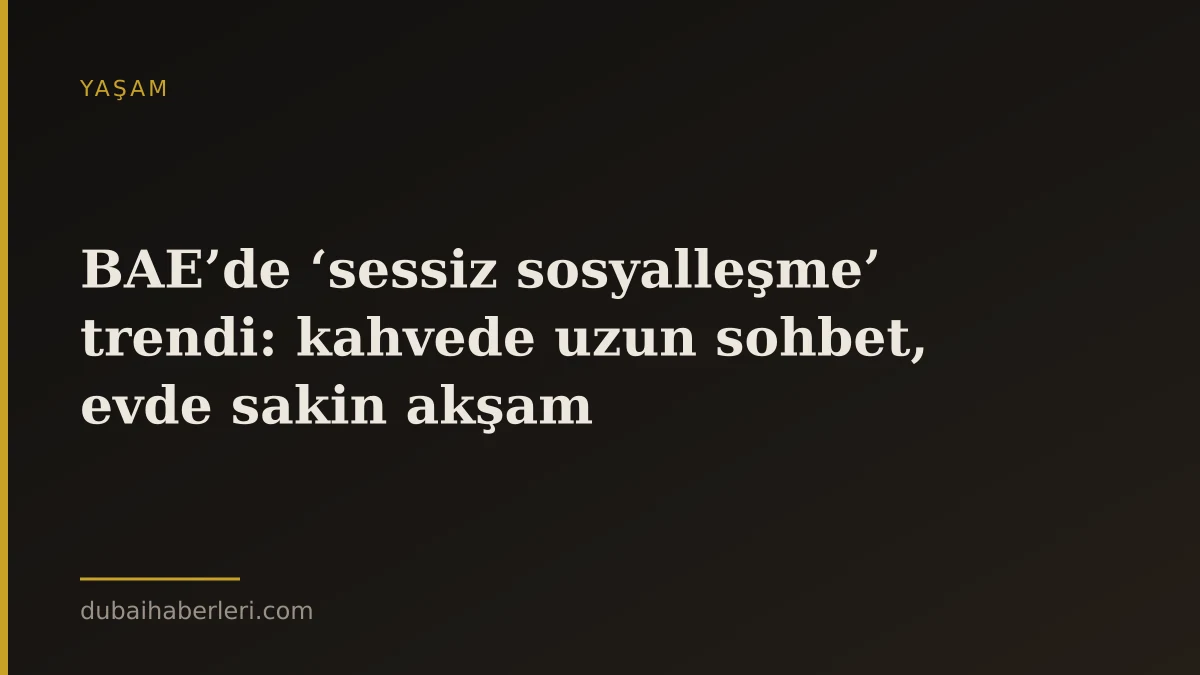 BAE’de ‘sessiz sosyalleşme’ trendi: kahvede uzun sohbet, evde sakin akşam