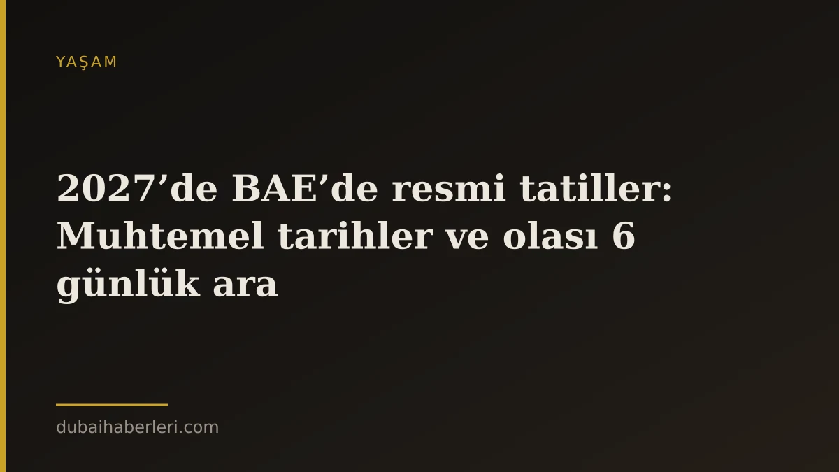 2027’de BAE’de resmi tatiller: Muhtemel tarihler ve olası 6 günlük ara