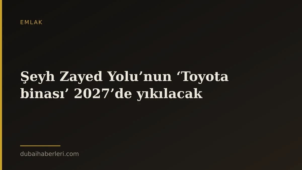 Şeyh Zayed Yolu’nun ‘Toyota binası’ 2027’de yıkılacak