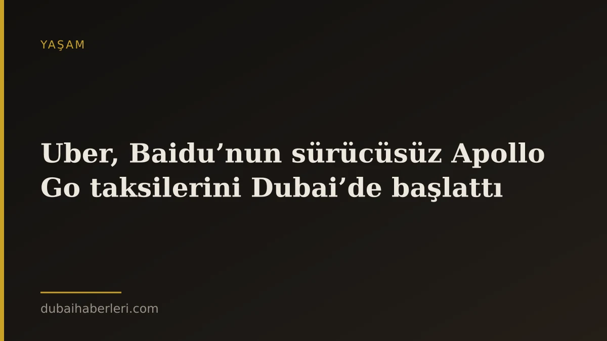 Uber, Baidu’nun sürücüsüz Apollo Go taksilerini Dubai’de başlattı