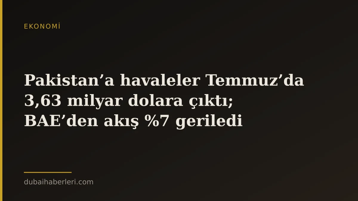 Pakistan’a havaleler Temmuz’da 3,63 milyar dolara çıktı; BAE’den akış %7 geriledi