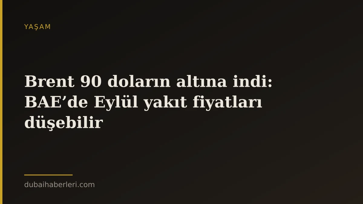 Brent 90 doların altına indi: BAE’de Eylül yakıt fiyatları düşebilir