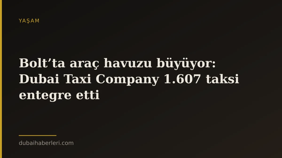 Bolt’ta araç havuzu büyüyor: Dubai Taxi Company 1.607 taksi entegre etti