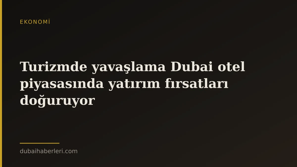 Turizmde yavaşlama Dubai otel piyasasında yatırım fırsatları doğuruyor