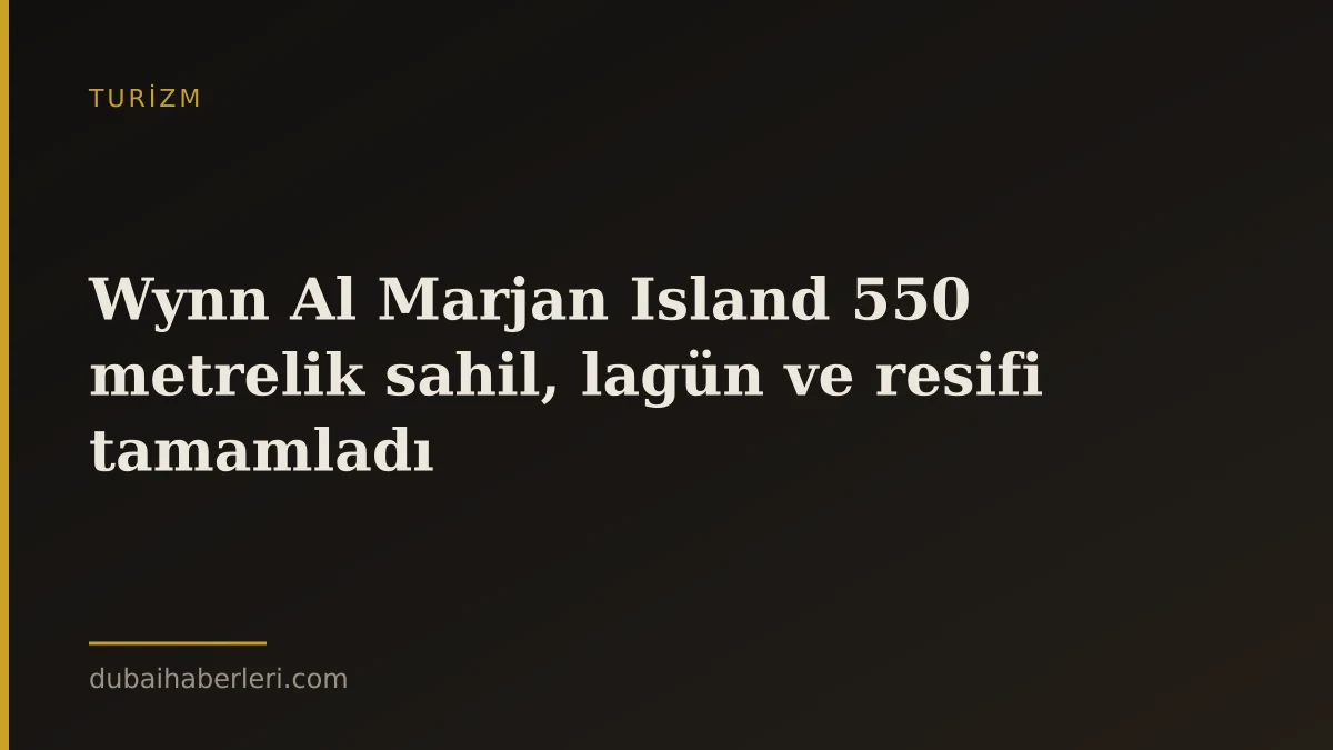 Wynn Al Marjan Island 550 metrelik sahil, lagün ve resifi tamamladı