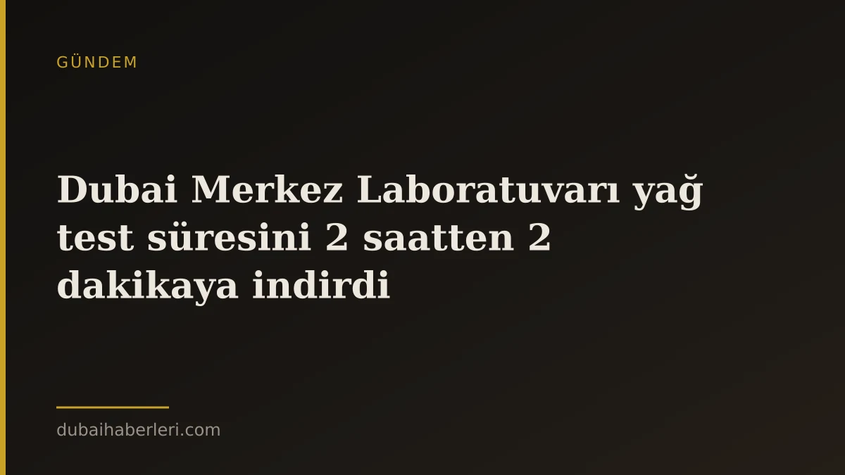 Dubai Merkez Laboratuvarı yağ test süresini 2 saatten 2 dakikaya indirdi