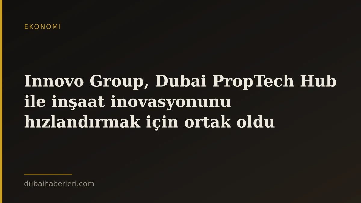 Innovo Group, Dubai PropTech Hub ile inşaat inovasyonunu hızlandırmak için ortak oldu