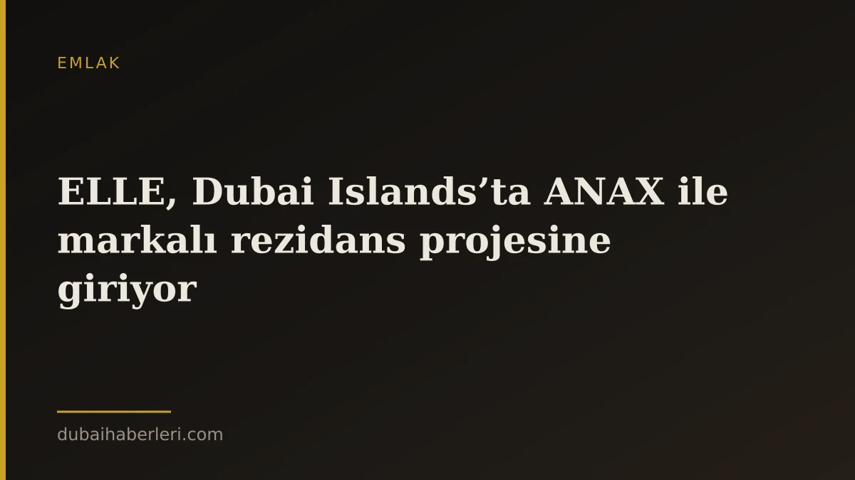 ELLE, Dubai Islands’ta ANAX ile markalı rezidans projesine giriyor