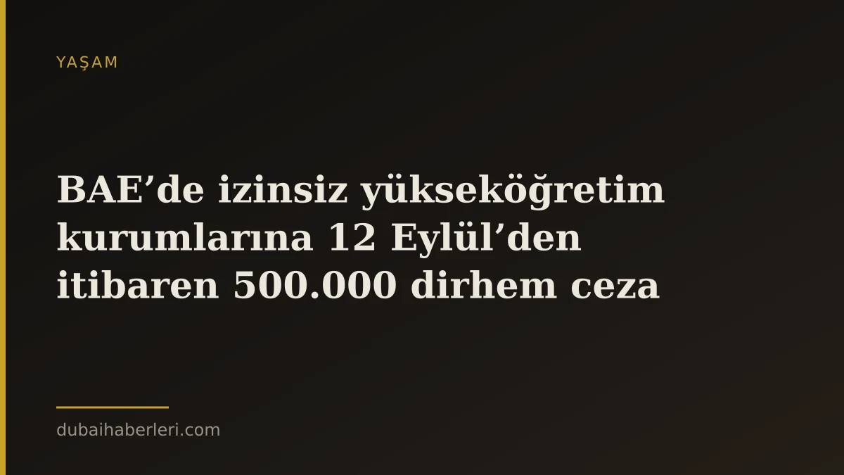 BAE’de izinsiz yükseköğretim kurumlarına 12 Eylül’den itibaren 500.000 dirhem ceza