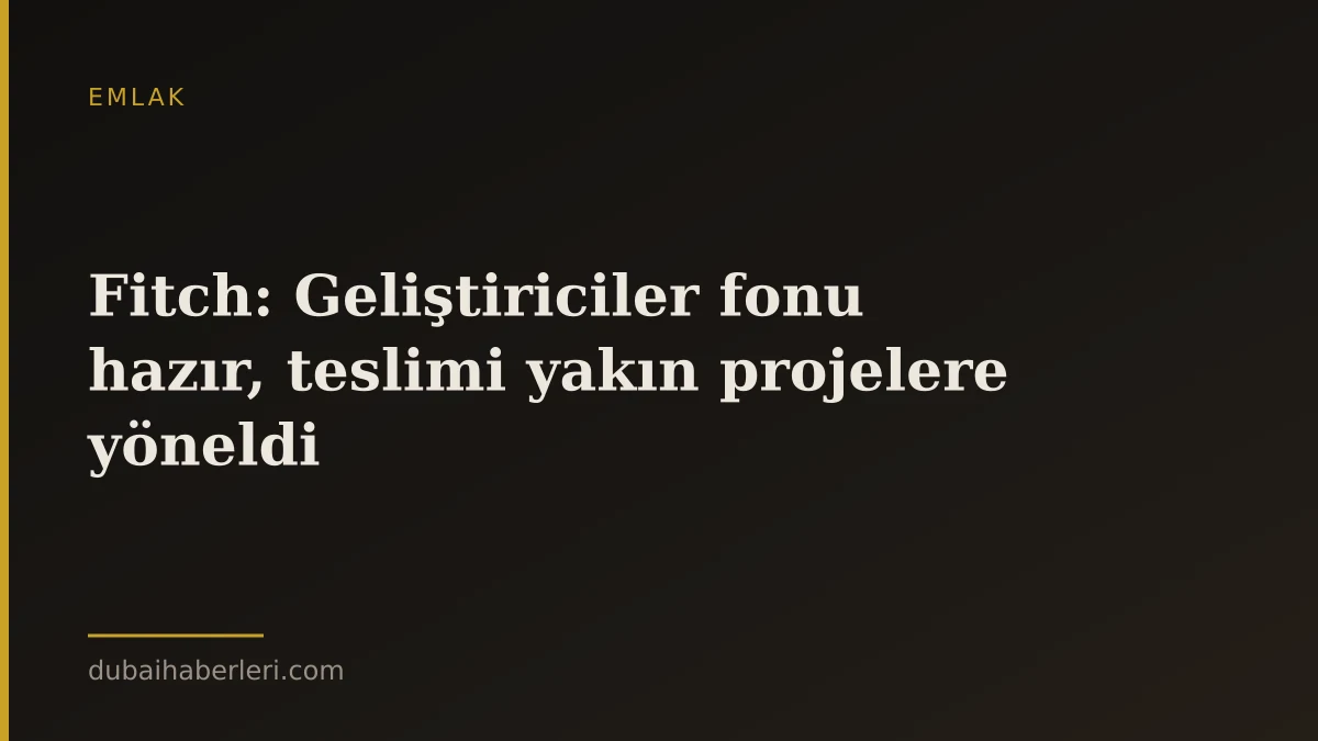 Fitch: Geliştiriciler fonu hazır, teslimi yakın projelere yöneldi