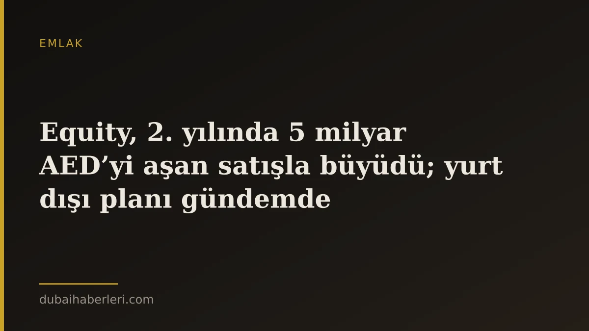 Equity, 2. yılında 5 milyar AED’yi aşan satışla büyüdü; yurt dışı planı gündemde