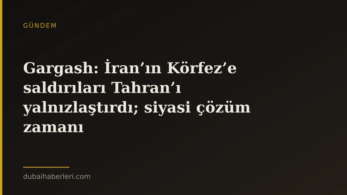 Gargash: İran’ın Körfez’e saldırıları Tahran’ı yalnızlaştırdı; siyasi çözüm zamanı