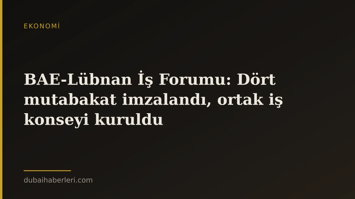 BAE-Lübnan İş Forumu: Dört mutabakat imzalandı, ortak iş konseyi kuruldu