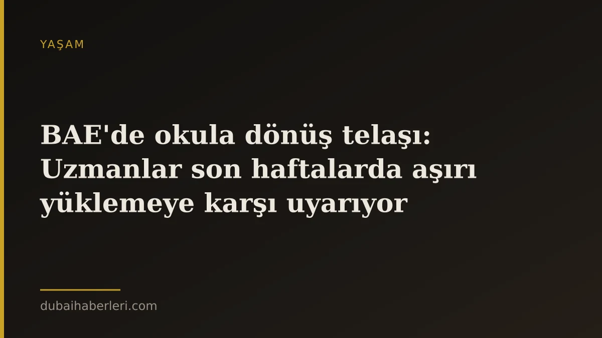 BAE'de okula dönüş telaşı: Uzmanlar son haftalarda aşırı yüklemeye karşı uyarıyor