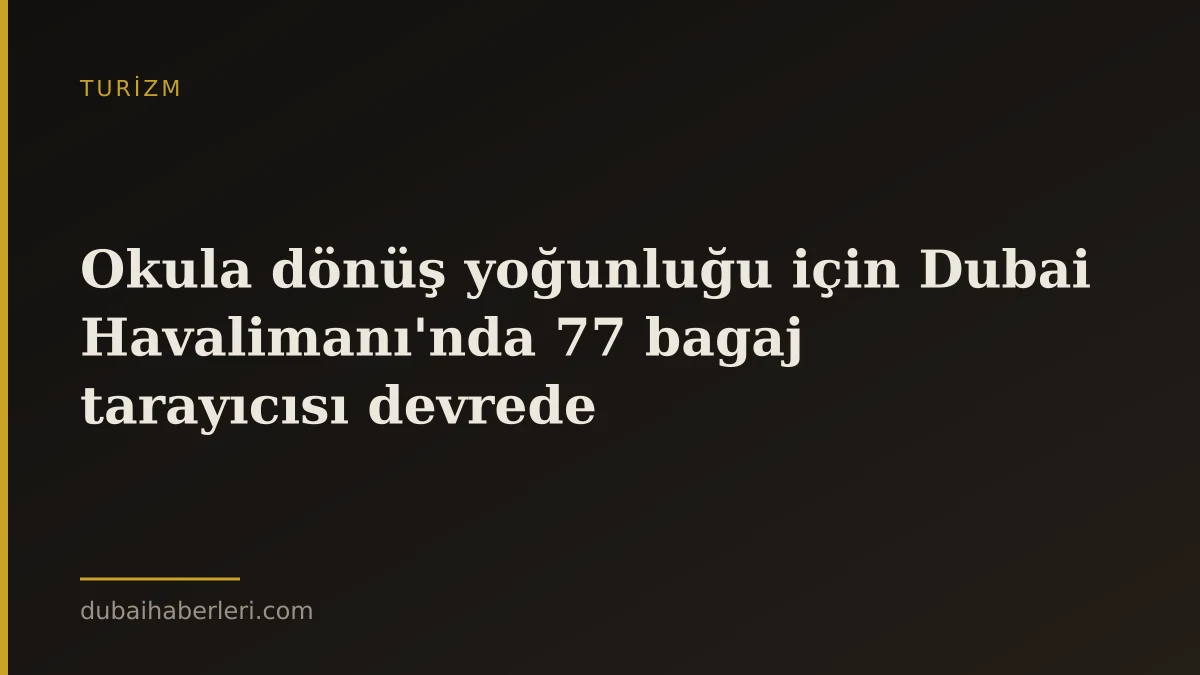 Okula dönüş yoğunluğu için Dubai Havalimanı'nda 77 bagaj tarayıcısı devrede