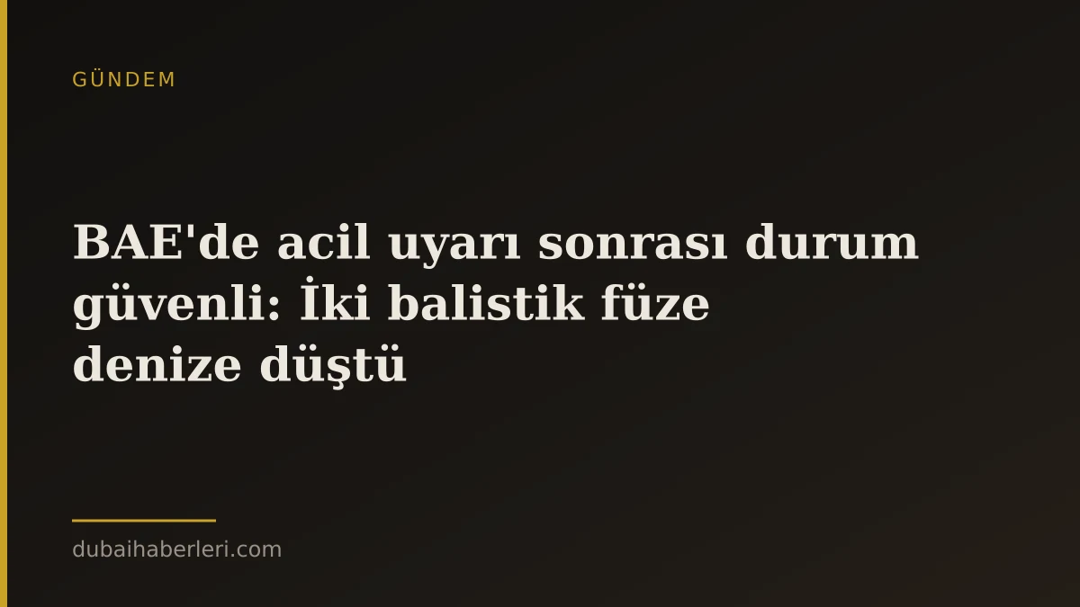 BAE'de acil uyarı sonrası durum güvenli: İki balistik füze denize düştü