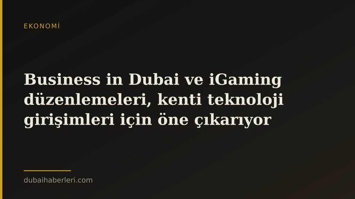 Business in Dubai ve iGaming düzenlemeleri, kenti teknoloji girişimleri için öne çıkarıyor