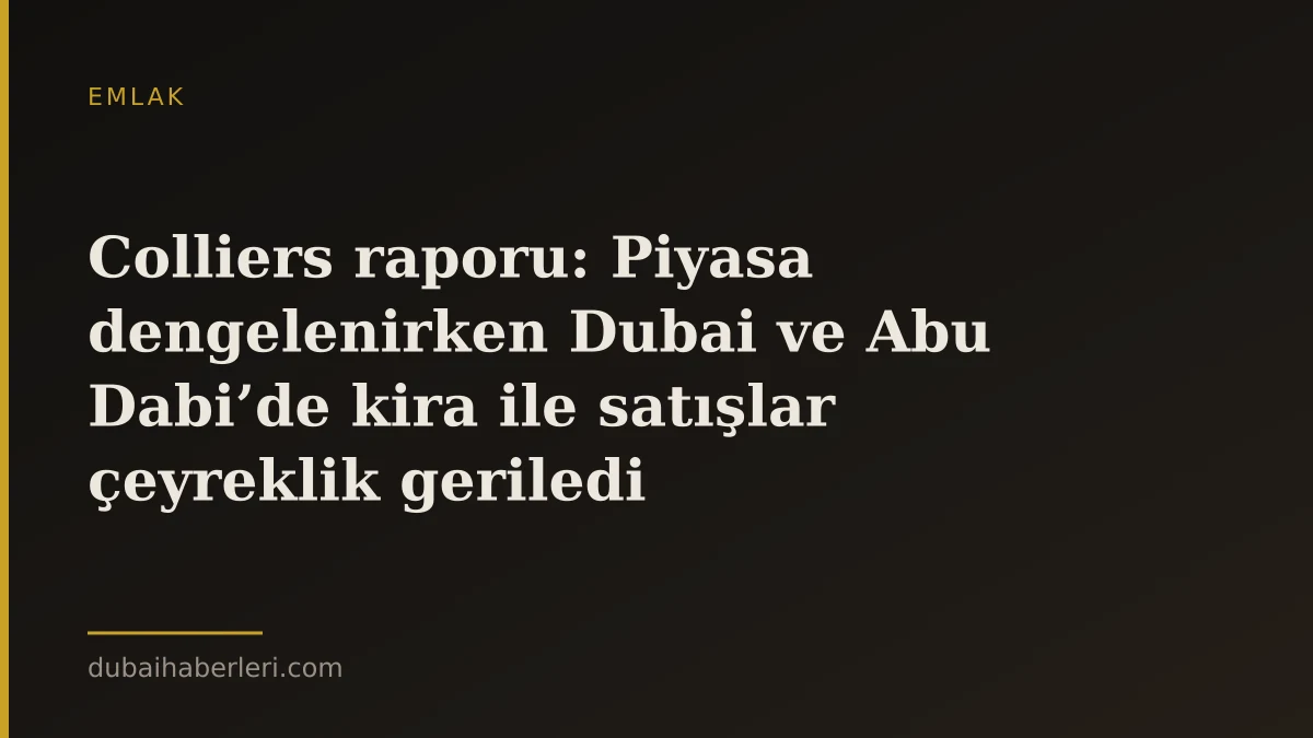Colliers raporu: Piyasa dengelenirken Dubai ve Abu Dabi’de kira ile satışlar çeyreklik geriledi