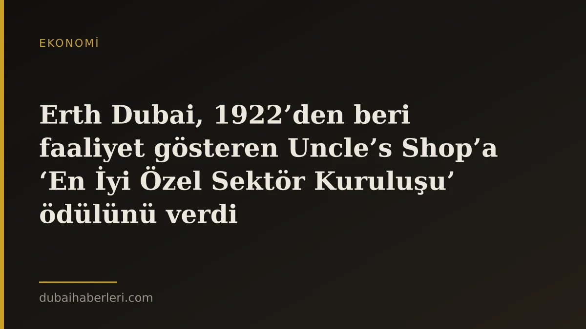 Erth Dubai, 1922’den beri faaliyet gösteren Uncle’s Shop’a ‘En İyi Özel Sektör Kuruluşu’ ödülünü verdi