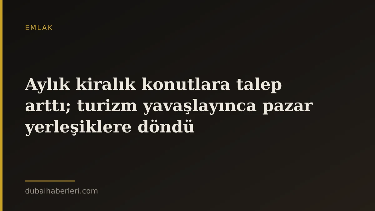 Aylık kiralık konutlara talep arttı; turizm yavaşlayınca pazar yerleşiklere döndü