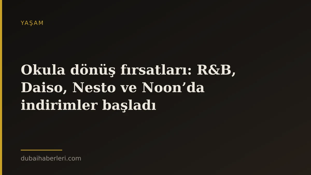 Okula dönüş fırsatları: R&B, Daiso, Nesto ve Noon’da indirimler başladı