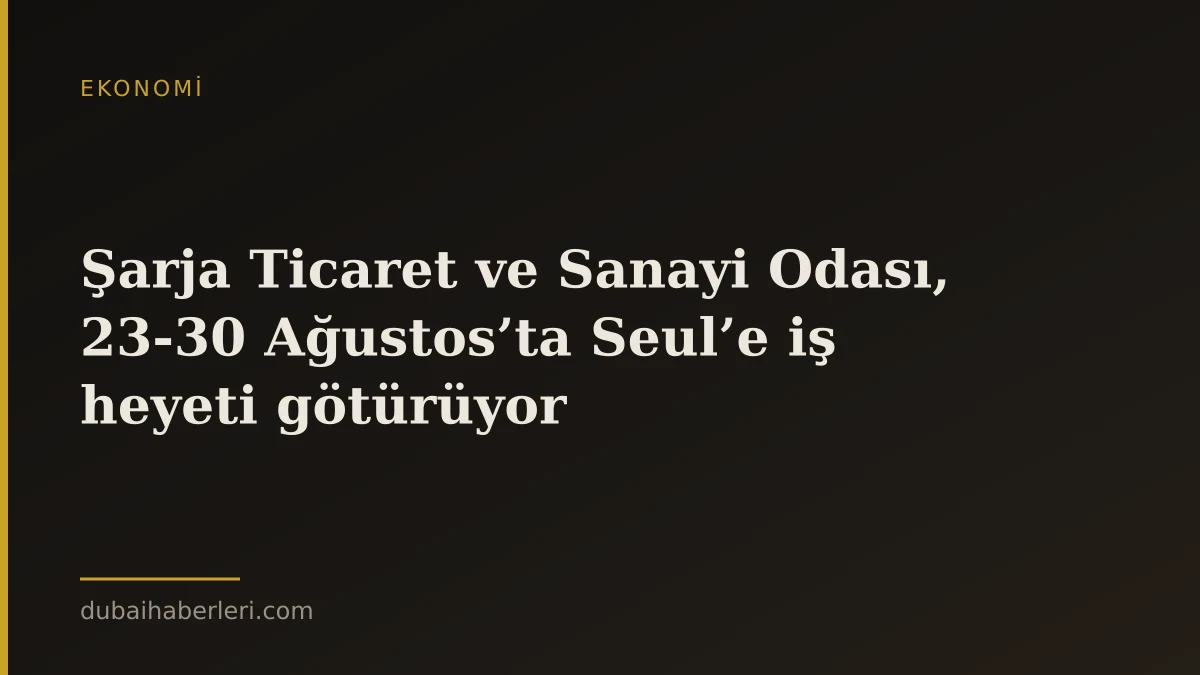 Şarja Ticaret ve Sanayi Odası, 23-30 Ağustos’ta Seul’e iş heyeti götürüyor