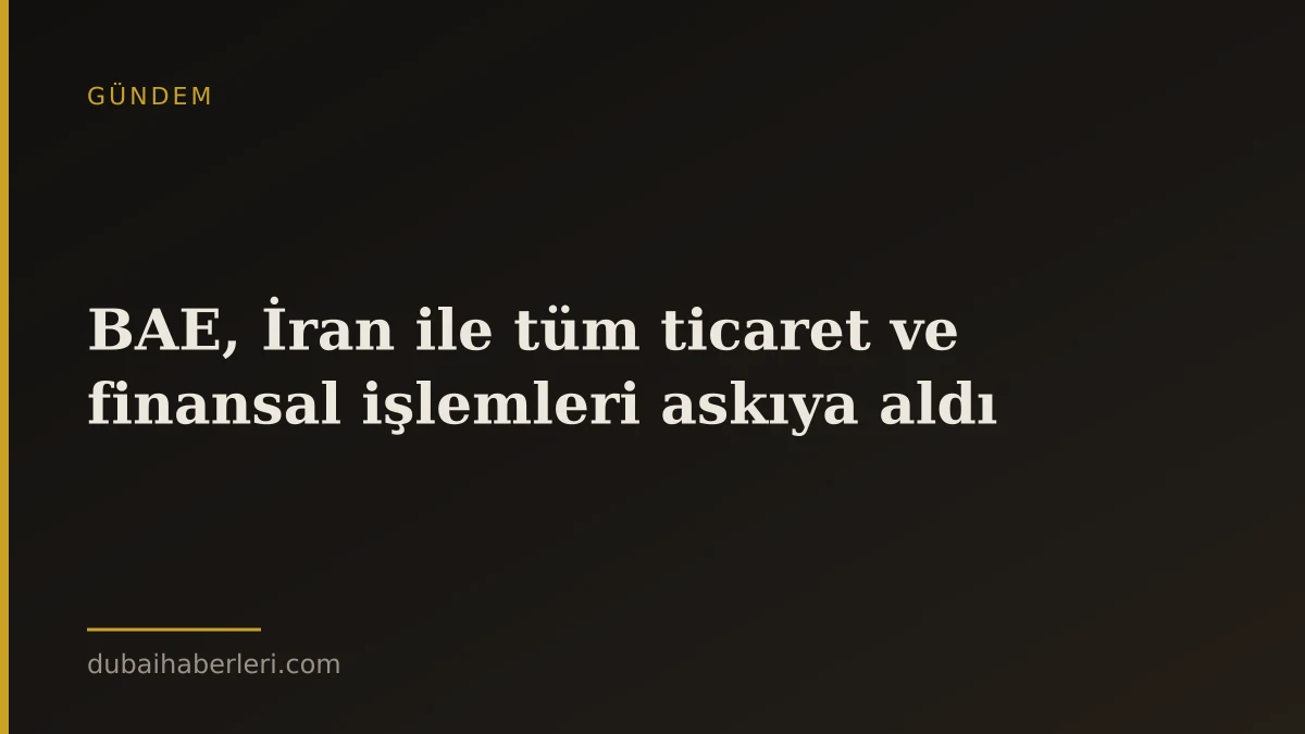BAE, İran ile tüm ticaret ve finansal işlemleri askıya aldı