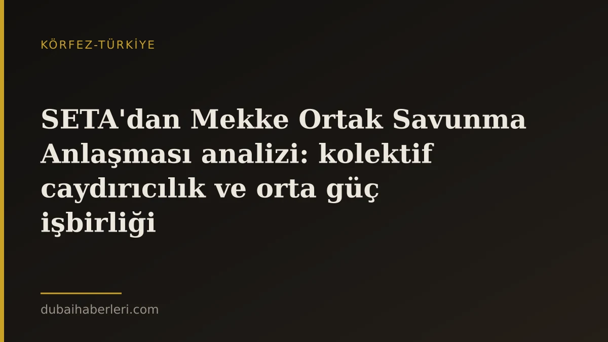 SETA'dan Mekke Ortak Savunma Anlaşması analizi: kolektif caydırıcılık ve orta güç işbirliği