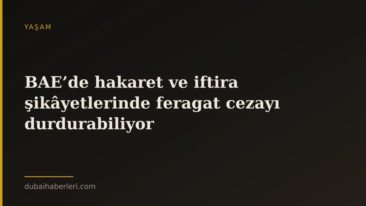 BAE’de hakaret ve iftira şikâyetlerinde feragat cezayı durdurabiliyor