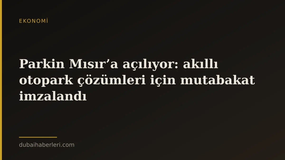Parkin Mısır’a açılıyor: akıllı otopark çözümleri için mutabakat imzalandı