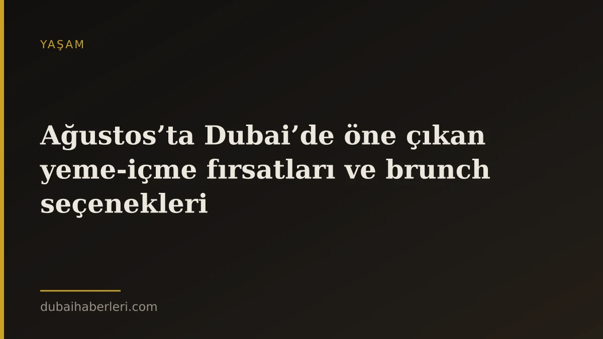 Ağustos’ta Dubai’de öne çıkan yeme‑içme fırsatları ve brunch seçenekleri