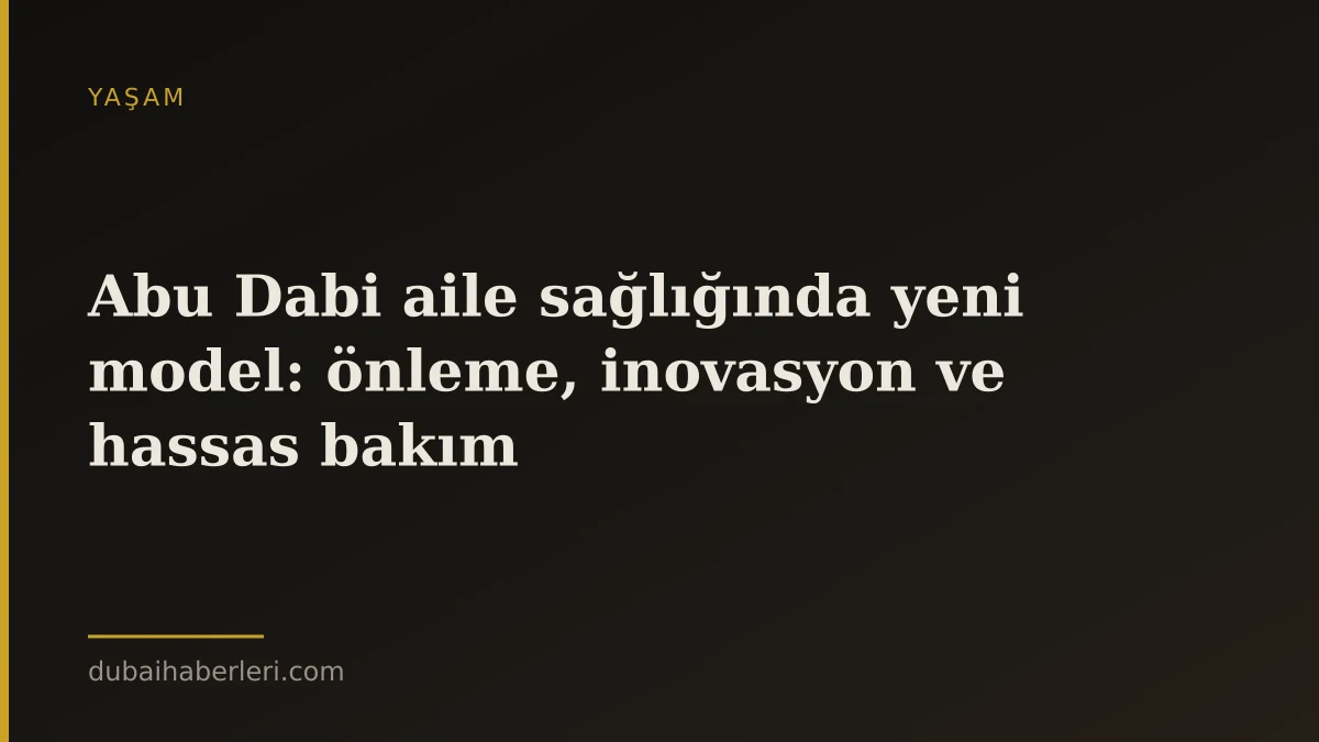 Abu Dabi aile sağlığında yeni model: önleme, inovasyon ve hassas bakım