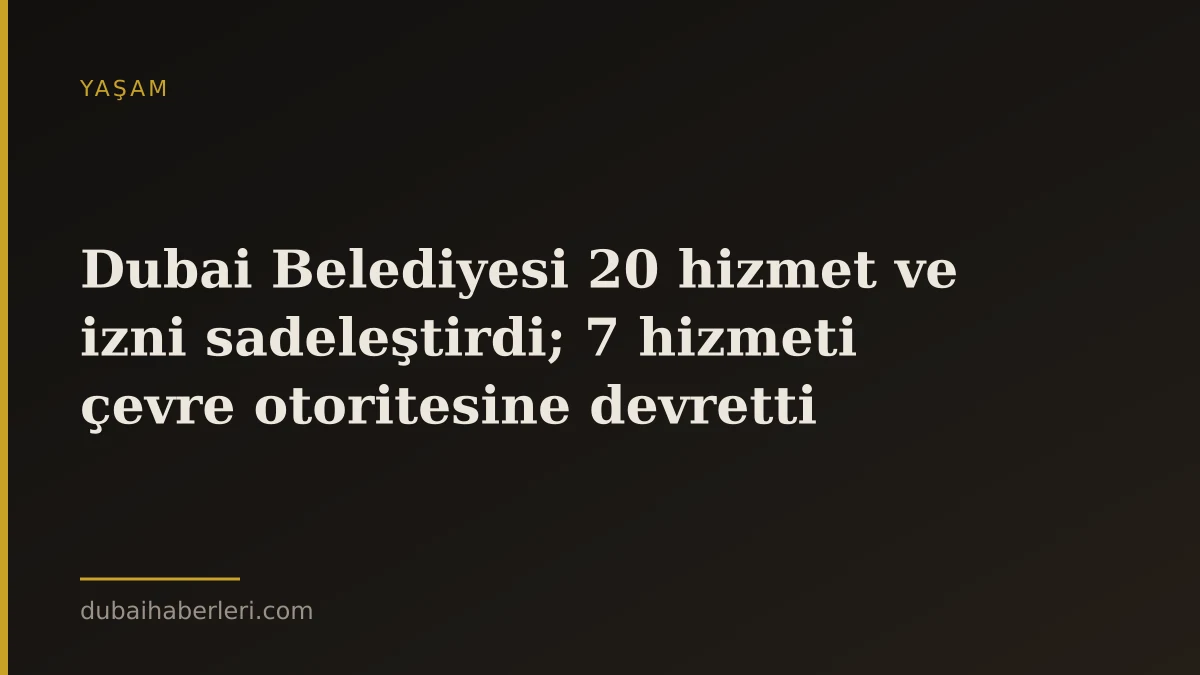 Dubai Belediyesi 20 hizmet ve izni sadeleştirdi; 7 hizmeti çevre otoritesine devretti