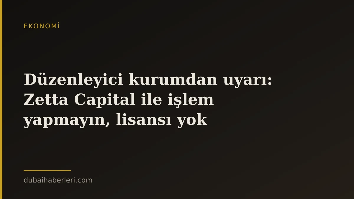 Düzenleyici kurumdan uyarı: Zetta Capital ile işlem yapmayın, lisansı yok