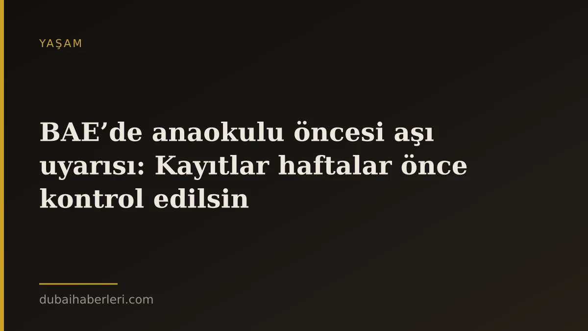 BAE’de anaokulu öncesi aşı uyarısı: Kayıtlar haftalar önce kontrol edilsin