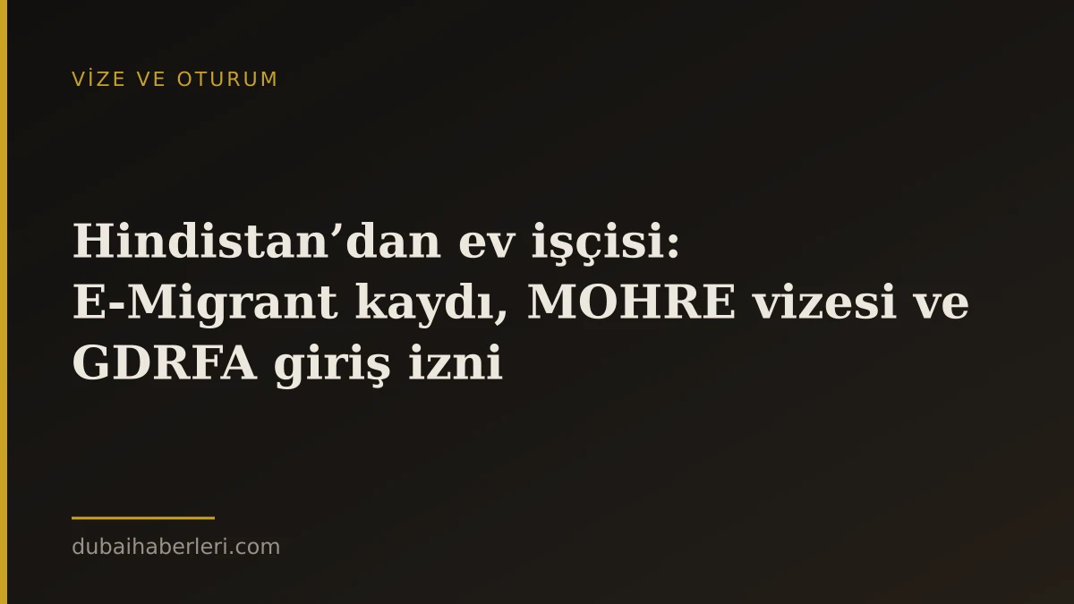Hindistan’dan ev işçisi: E‑Migrant kaydı, MOHRE vizesi ve GDRFA giriş izni
