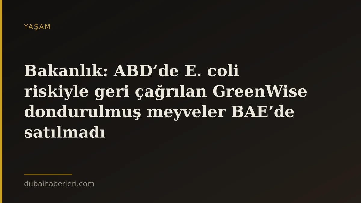 Bakanlık: ABD’de E. coli riskiyle geri çağrılan GreenWise dondurulmuş meyveler BAE’de satılmadı